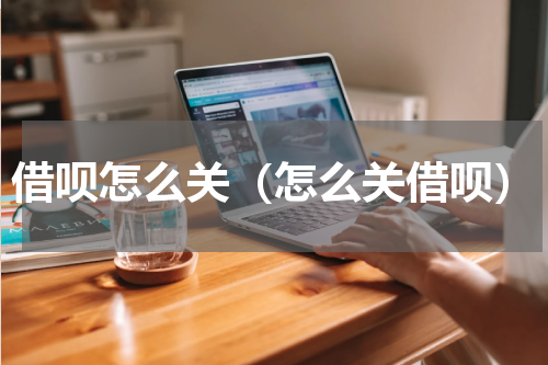 借呗怎么关（怎么关借呗）