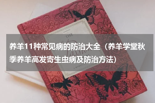 养羊11种常见病的防治大全（养羊学堂秋季养羊高发寄生虫病及防治方法）