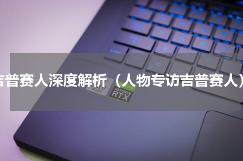 吉普赛人深度解析（人物专访吉普赛人）