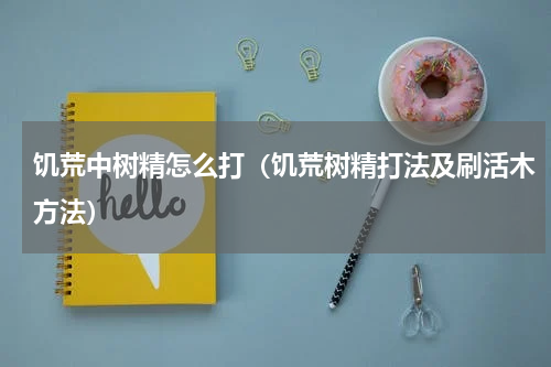 饥荒中树精怎么打（饥荒树精打法及刷活木方法）