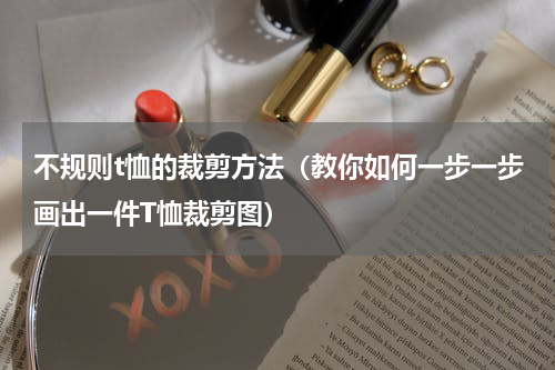 不规则t恤的裁剪方法（教你如何一步一步画出一件T恤裁剪图）