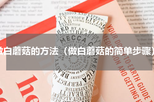 做白蘑菇的方法（做白蘑菇的简单步骤）