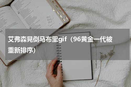 艾弗森晃倒马布里gif（96黄金一代被重新排序）