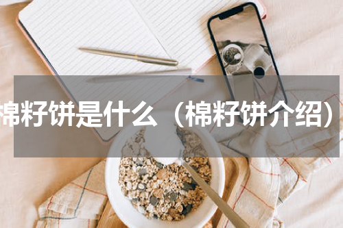 棉籽饼是什么（棉籽饼介绍）