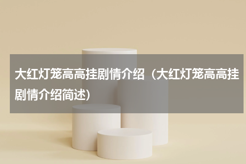 大红灯笼高高挂剧情介绍（大红灯笼高高挂剧情介绍简述）