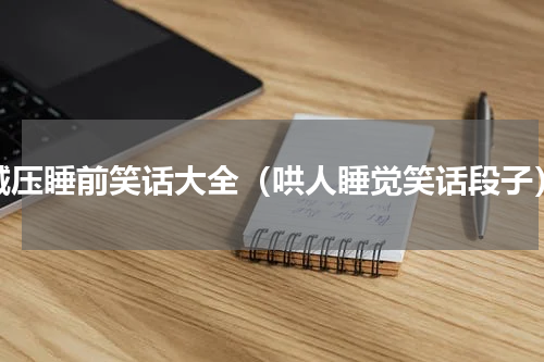 减压睡前笑话大全（哄人睡觉笑话段子）