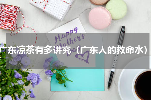 广东凉茶有多讲究（广东人的救命水）