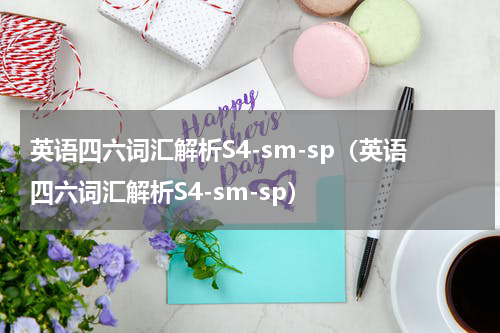 英语四六词汇解析S4-sm-sp（英语四六词汇解析S4-sm-sp）