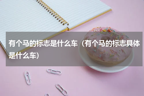 有个马的标志是什么车（有个马的标志具体是什么车）