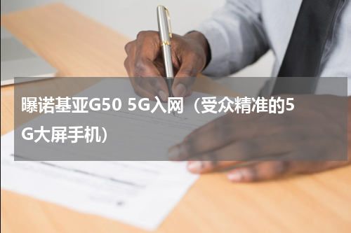 曝诺基亚G50 5G入网（受众精准的5G大屏手机）