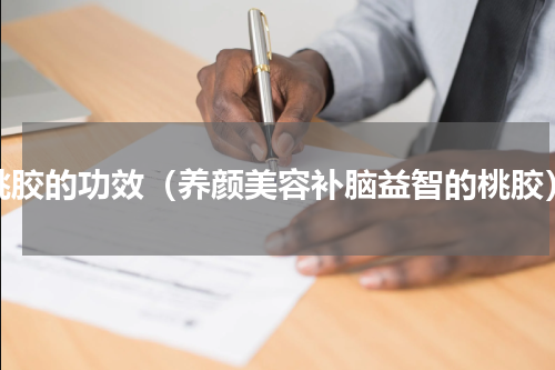 桃胶的功效（养颜美容补脑益智的桃胶）