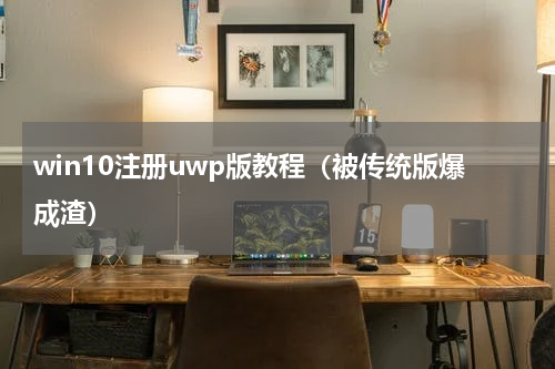 win10注册uwp版教程（被传统版爆成渣）