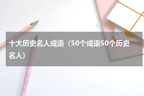 十大历史名人成语（50个成语50个历史名人）