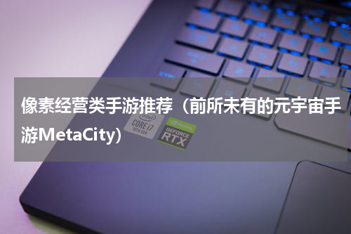 像素经营类手游推荐（前所未有的元宇宙手游MetaCity）
