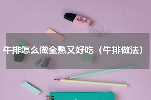 牛排怎么做全熟又好吃（牛排做法）