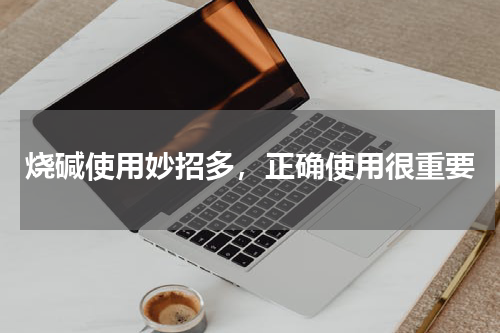 烧碱使用妙招多，正确使用很重要