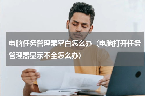电脑任务管理器空白怎么办（电脑打开任务管理器显示不全怎么办）