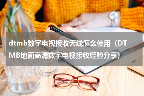 dtmb数字电视接收天线怎么使用（DTMB地面高清数字电视接收经验分享）