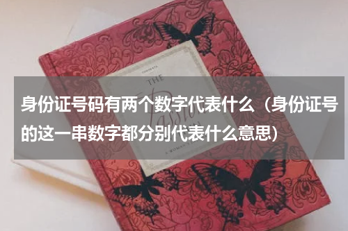 身份证号码有两个数字代表什么（身份证号的这一串数字都分别代表什么意思）