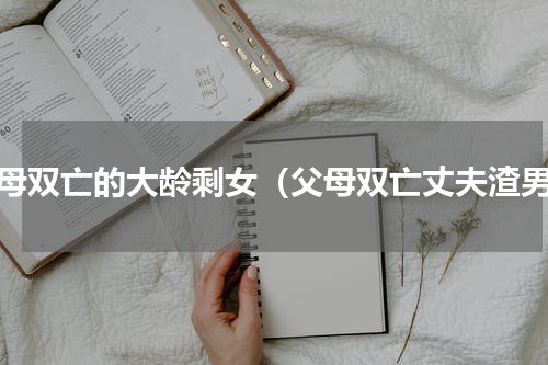 父母双亡的大龄剩女（父母双亡丈夫渣男）