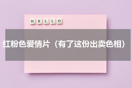 红粉色爱情片（有了这份出卖色相）