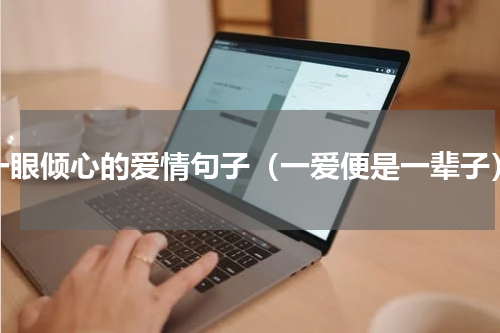 一眼倾心的爱情句子（一爱便是一辈子）