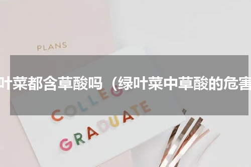 绿叶菜都含草酸吗（绿叶菜中草酸的危害）
