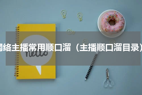 网络主播常用顺口溜（主播顺口溜目录）