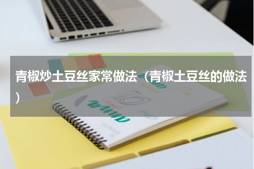 青椒炒土豆丝家常做法（青椒土豆丝的做法）