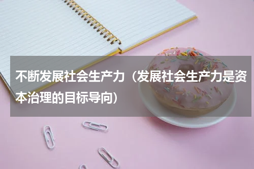 不断发展社会生产力（发展社会生产力是资本治理的目标导向）