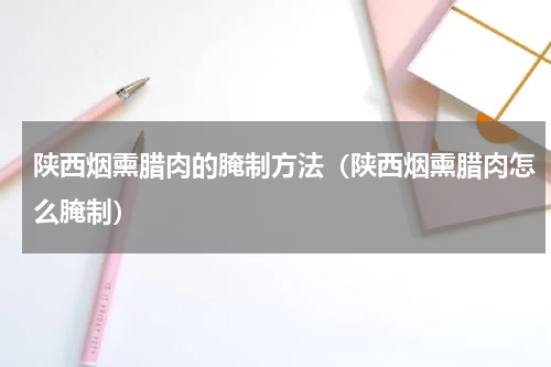 陕西烟熏腊肉的腌制方法（陕西烟熏腊肉怎么腌制）