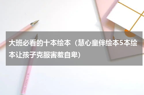 大班必看的十本绘本（慧心童伴绘本5本绘本让孩子克服害羞自卑）