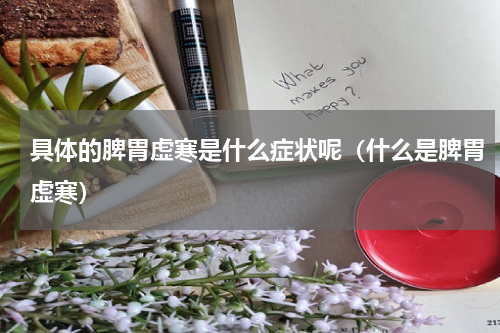 具体的脾胃虚寒是什么症状呢（什么是脾胃虚寒）