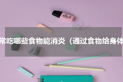经常吃哪些食物能消炎（通过食物给身体）