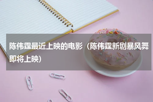 陈伟霆最近上映的电影（陈伟霆新剧暴风舞即将上映）