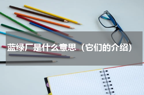 蓝绿厂是什么意思（它们的介绍）