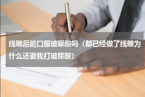 线雕后能口服玻尿酸吗（都已经做了线雕为什么还要我打玻尿酸）