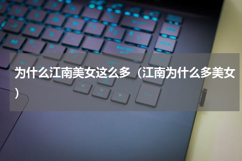 为什么江南美女这么多（江南为什么多美女）