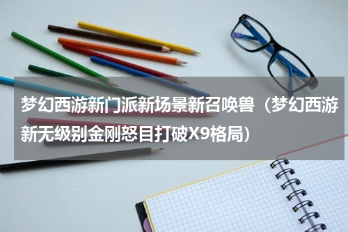 梦幻西游新门派新场景新召唤兽（梦幻西游新无级别金刚怒目打破X9格局）