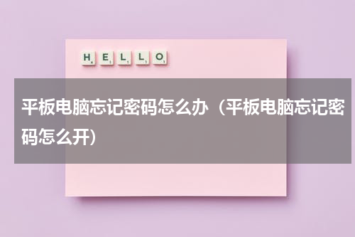 平板电脑忘记密码怎么办（平板电脑忘记密码怎么开）