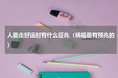 人要走好运时有什么征兆（祸福是有预兆的）