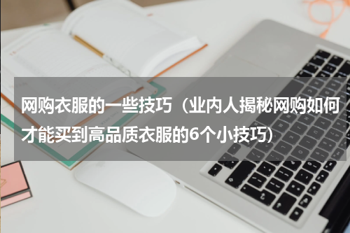网购衣服的一些技巧（业内人揭秘网购如何才能买到高品质衣服的6个小技巧）