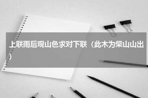上联雨后观山色求对下联（此木为柴山山出）