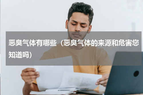 恶臭气体有哪些（恶臭气体的来源和危害您知道吗）