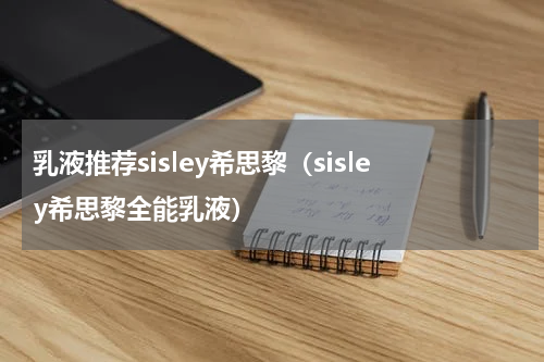 乳液推荐sisley希思黎（sisley希思黎全能乳液）