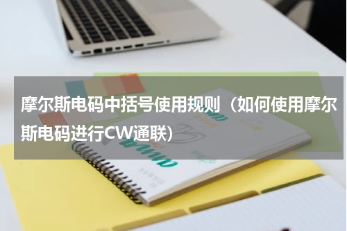 摩尔斯电码中括号使用规则（如何使用摩尔斯电码进行CW通联）