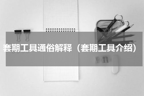 套期工具通俗解释（套期工具介绍）