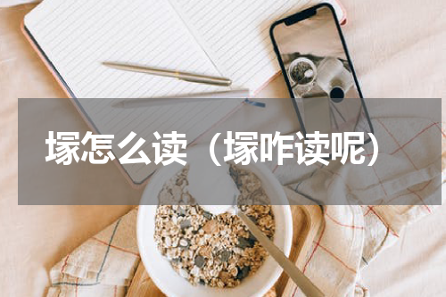 塜怎么读（塜咋读呢）