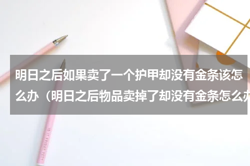 明日之后如果卖了一个护甲却没有金条该怎么办（明日之后物品卖掉了却没有金条怎么办）