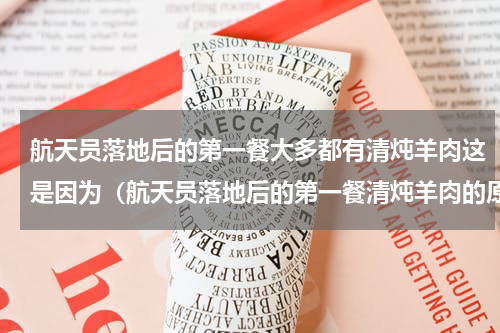 航天员落地后的第一餐大多都有清炖羊肉这是因为（航天员落地后的第一餐清炖羊肉的原因）